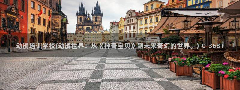 人渣反派自救系统动漫：动漫培训学校(动漫世界：从《神奇宝贝》到未来奇幻的世界。)